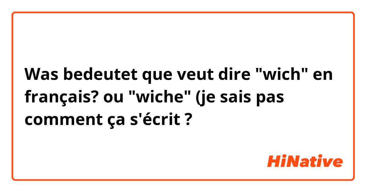 Was bedeutet que veut dire "wich" en français? ou "wiche" (je sais pas comment ça s'écrit?