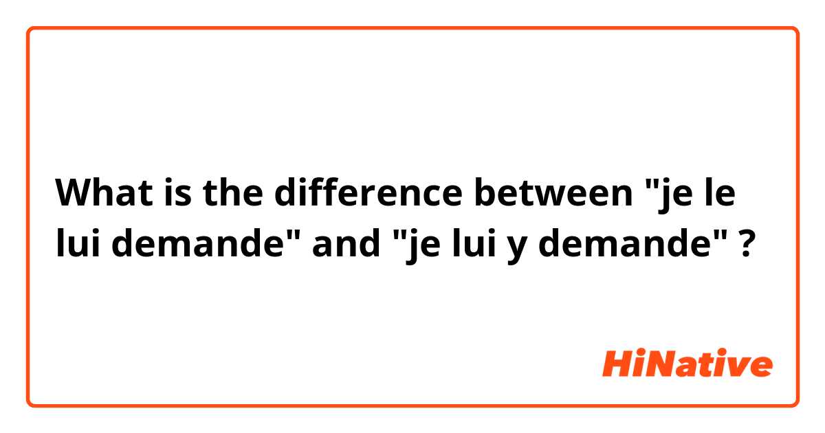 What is the difference between "je le lui demande" and "je lui y demande" ?