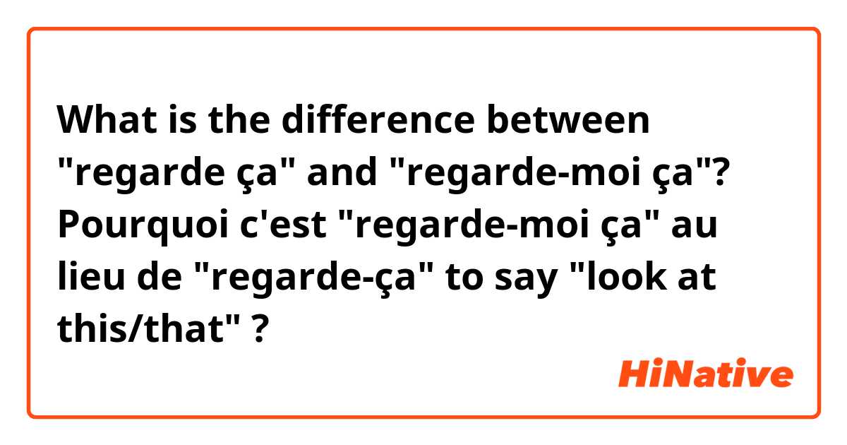 What is the difference between "regarde ça" and "regarde-moi ça"? Pourquoi c'est "regarde-moi ça" au lieu de "regarde-ça" to say "look at this/that" ?
