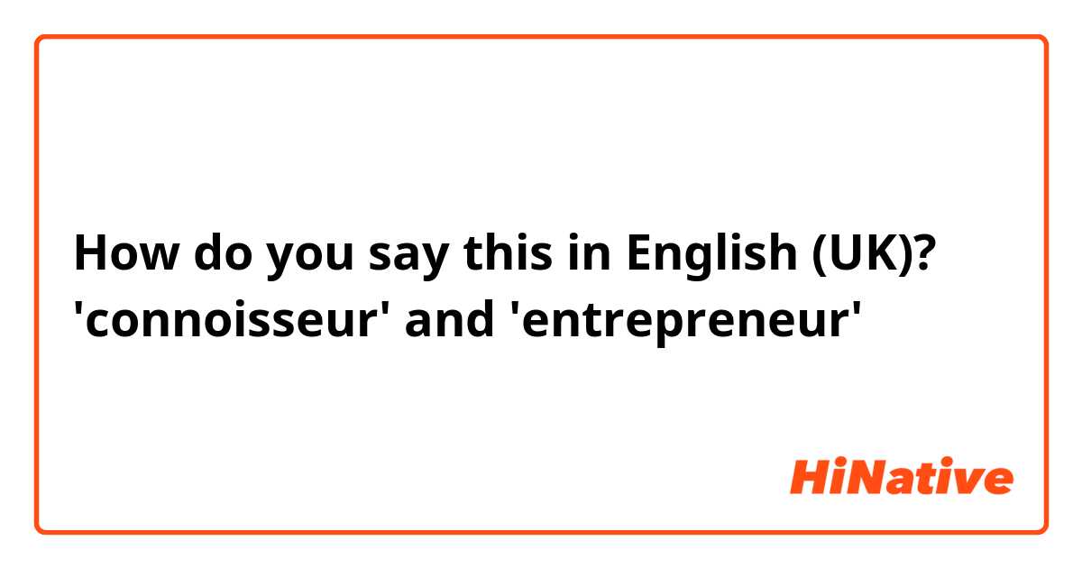 How do you say this in English (UK)? 'connoisseur' and 'entrepreneur'