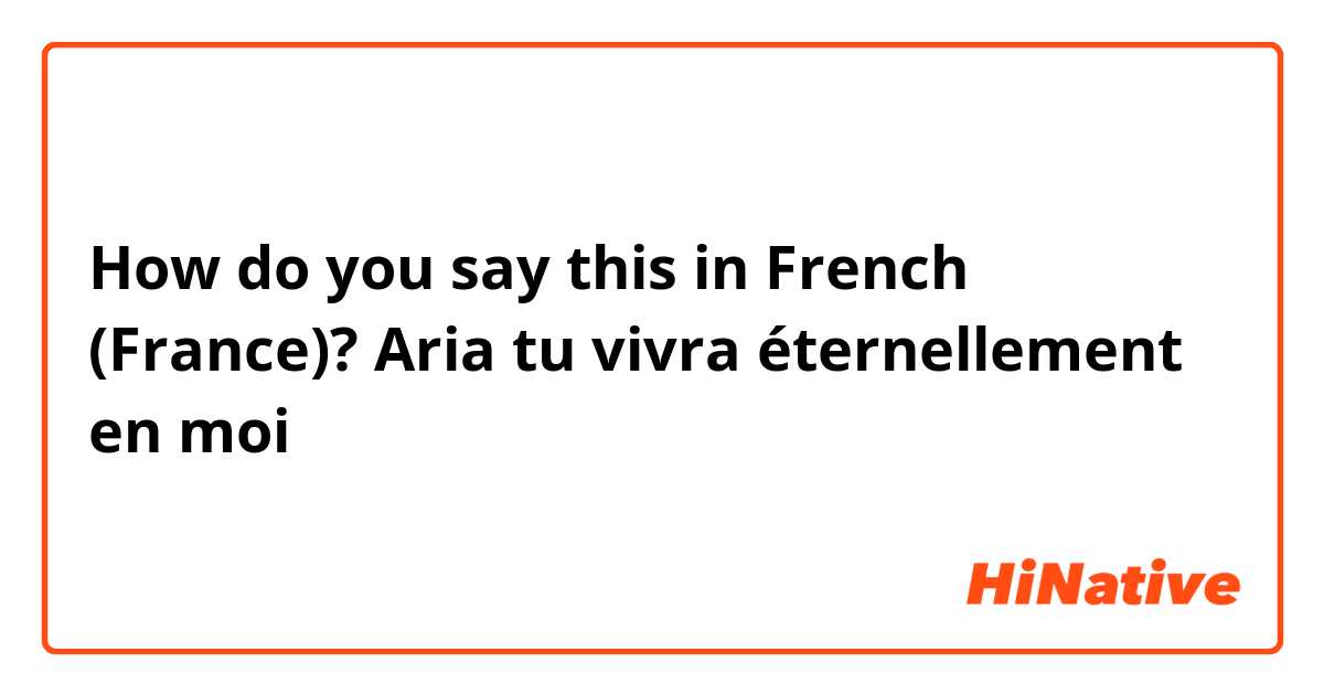 How do you say this in French (France)? Aria tu vivra éternellement en moi