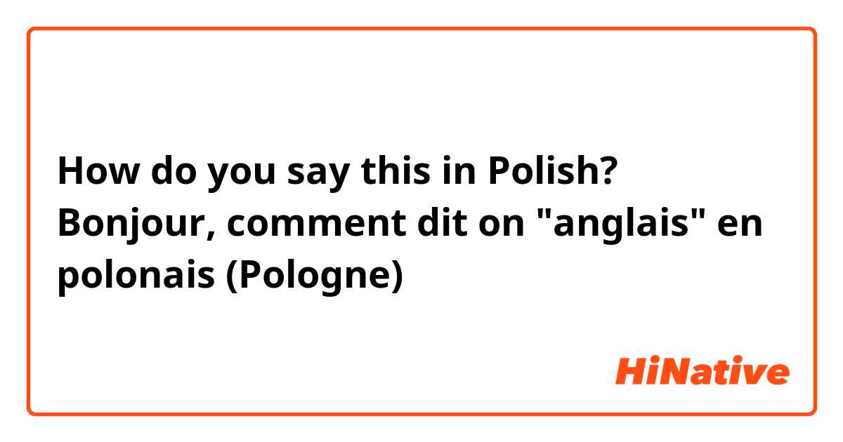 How do you say this in Polish? Bonjour, comment dit on "anglais" en polonais (Pologne) 