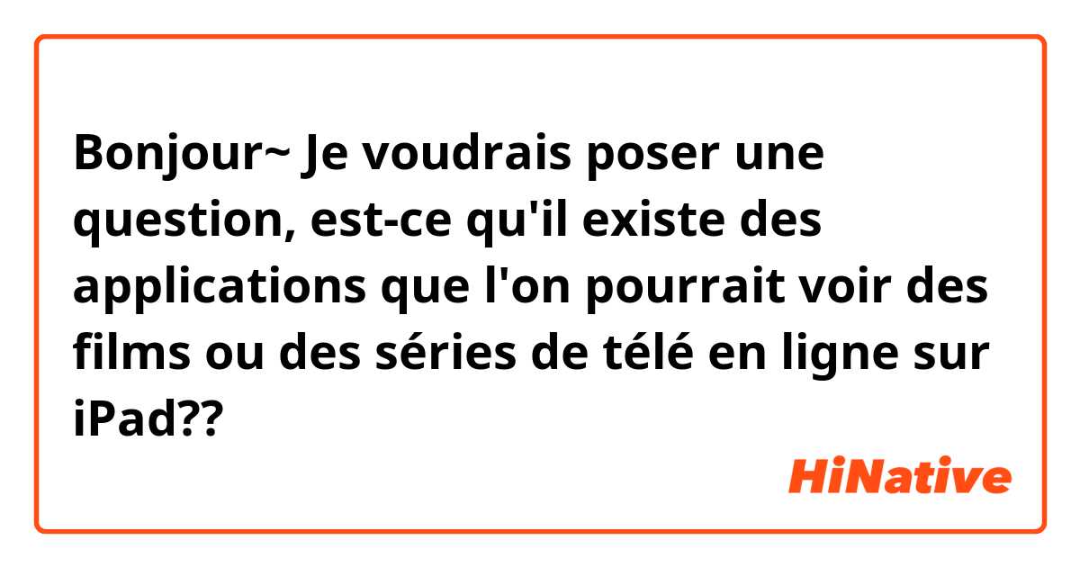 Bonjour~
Je voudrais poser une question, est-ce qu'il existe des applications que l'on pourrait voir des films ou des séries de télé en ligne sur iPad??