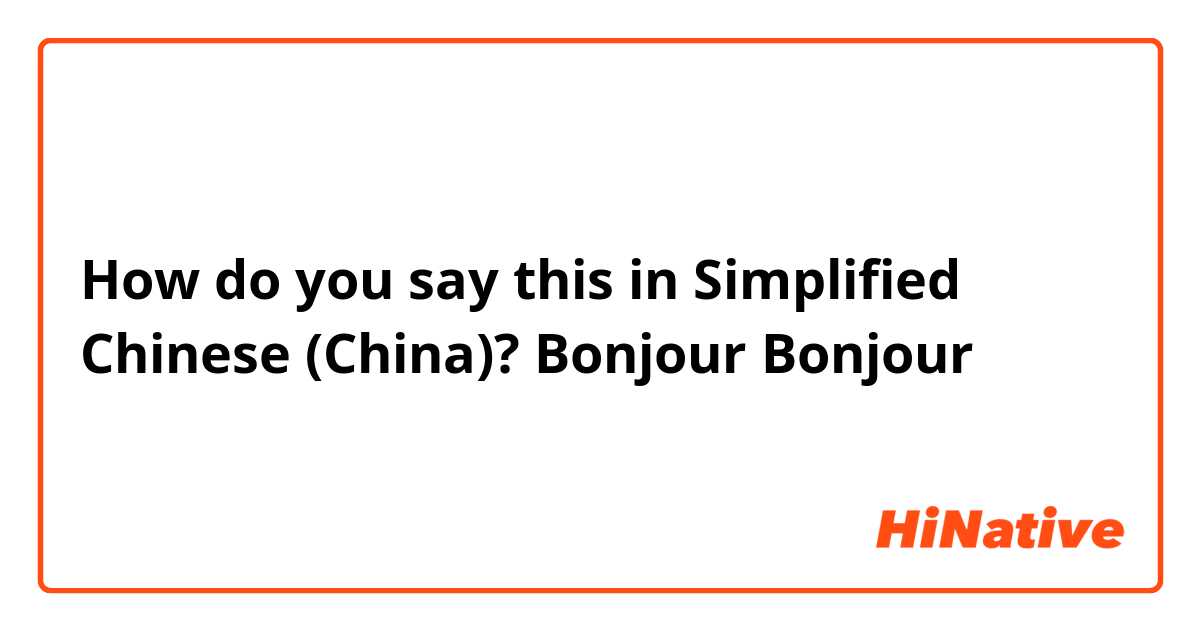 How do you say this in Simplified Chinese (China)? Bonjour 
Bonjour 