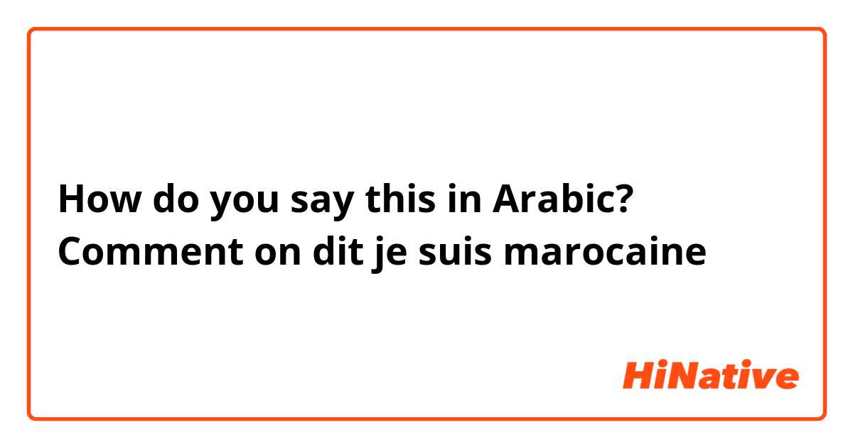 How do you say this in Arabic? Comment on dit je suis marocaine 
