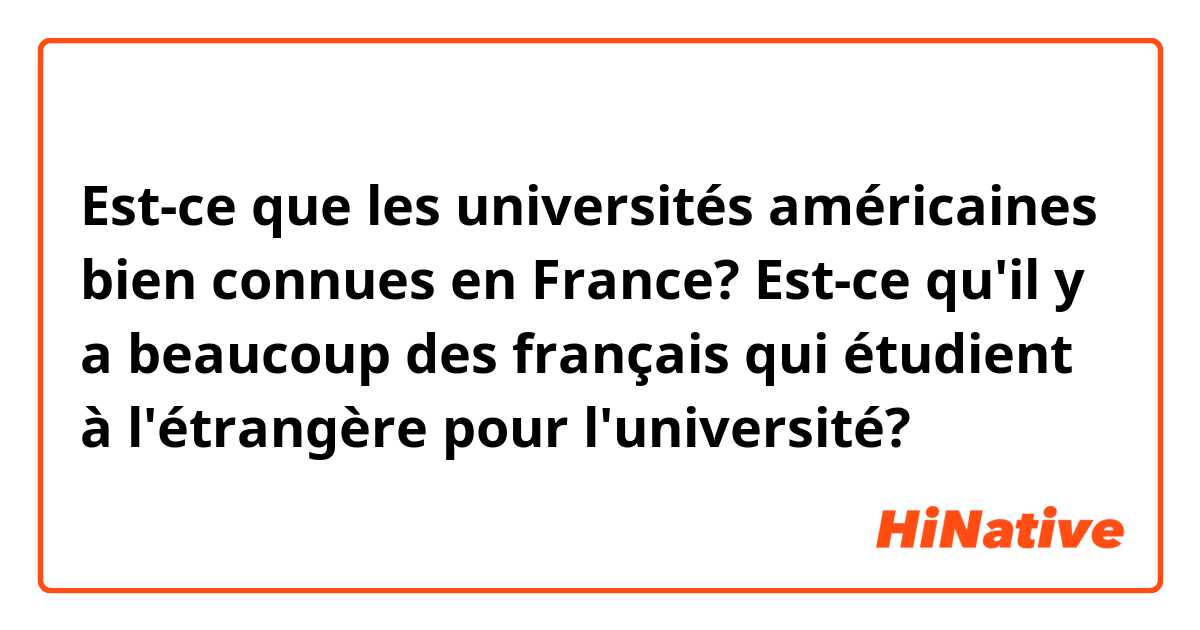 Est-ce que les universités américaines bien connues en France? Est-ce qu'il y a beaucoup des français qui étudient à l'étrangère pour l'université? 