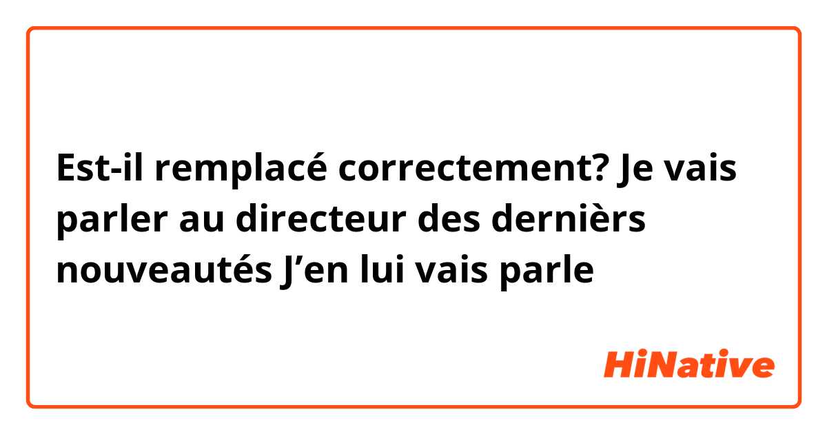 Est-il remplacé correctement?
Je vais parler au directeur des dernièrs nouveautés
J’en lui vais parle