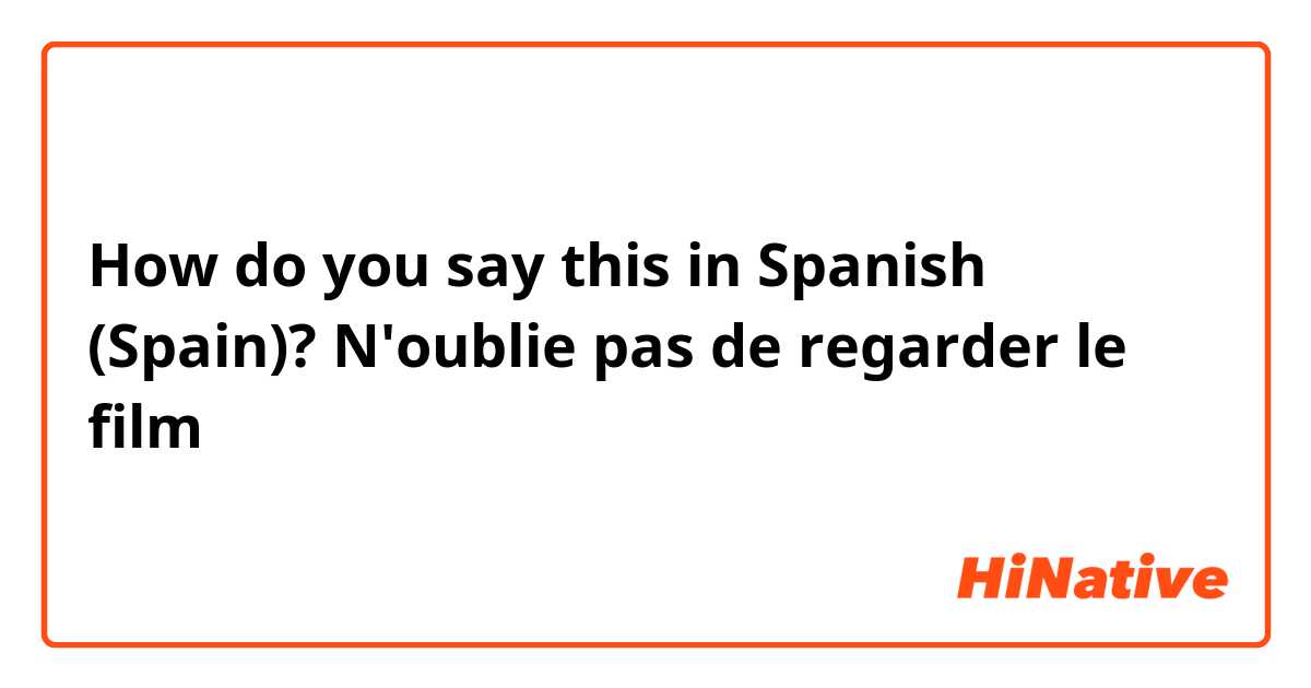 How do you say this in Spanish (Spain)? N'oublie pas de regarder le film