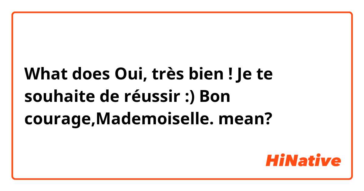 What does Oui, très bien ! Je te souhaite de réussir :) Bon courage,Mademoiselle.  mean?
