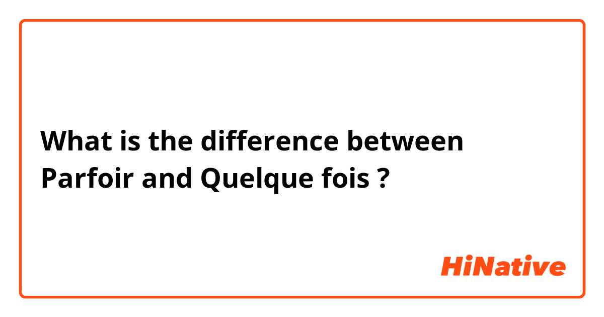 What is the difference between Parfoir and Quelque fois ?
