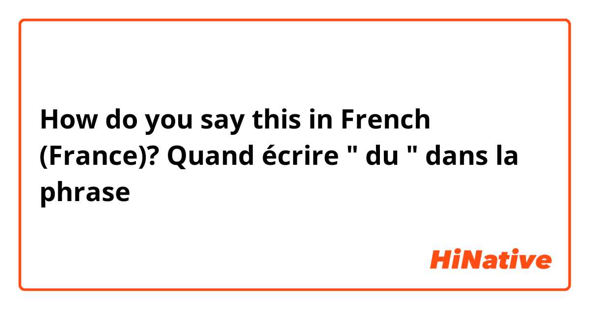 How do you say this in French (France)? Quand écrire " du " dans la phrase