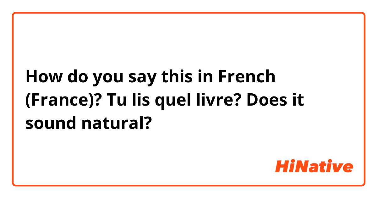 How do you say this in French (France)? Tu lis quel livre?
Does it sound natural?