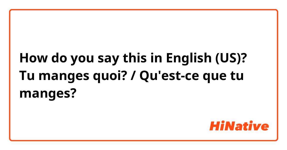 How do you say this in English (US)? Tu manges quoi? / Qu'est-ce que tu manges?