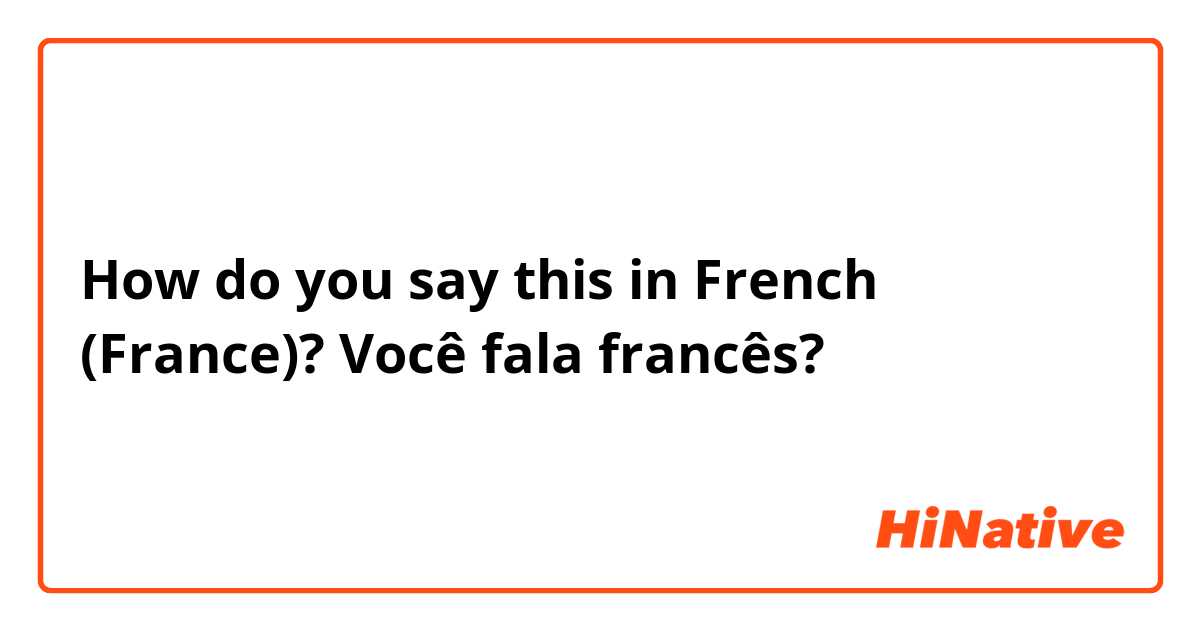 How do you say this in French (France)? Você fala francês?
