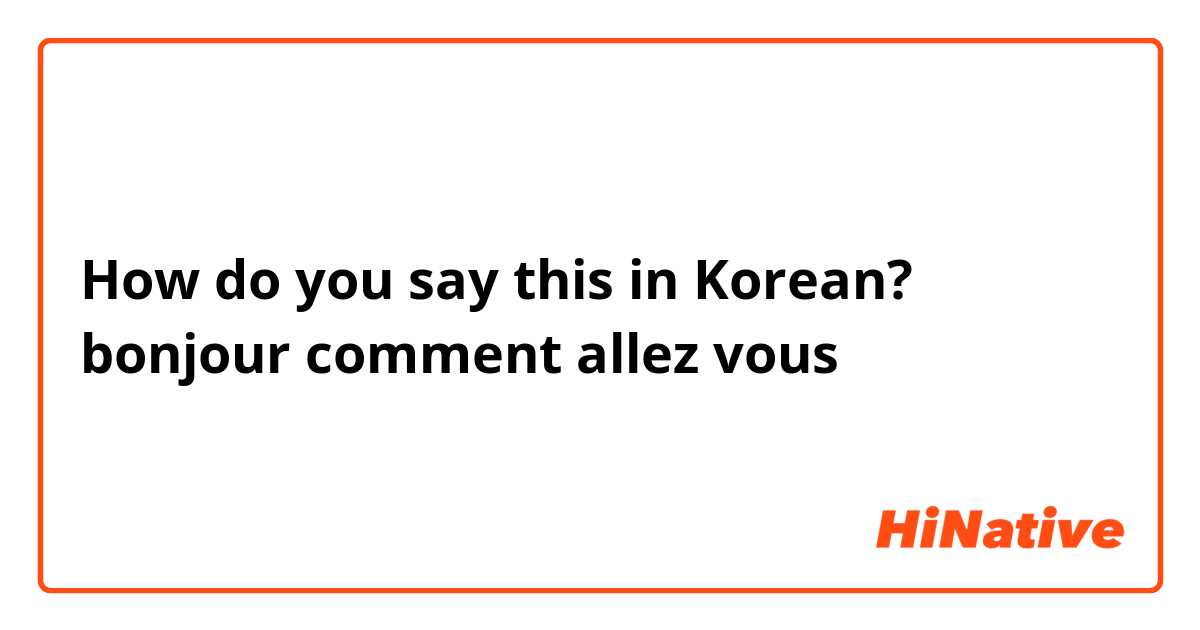How do you say this in Korean? bonjour comment allez vous