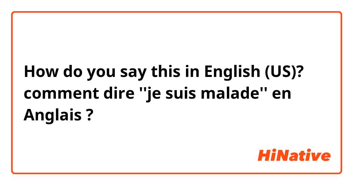 How do you say this in English (US)? comment dire ''je suis malade'' en Anglais ?