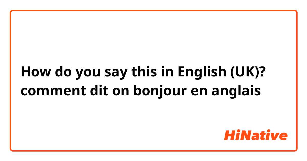 How do you say this in English (UK)? comment dit on bonjour en anglais