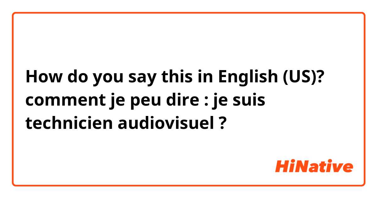 How do you say this in English (US)? comment je peu dire : je suis technicien audiovisuel ?