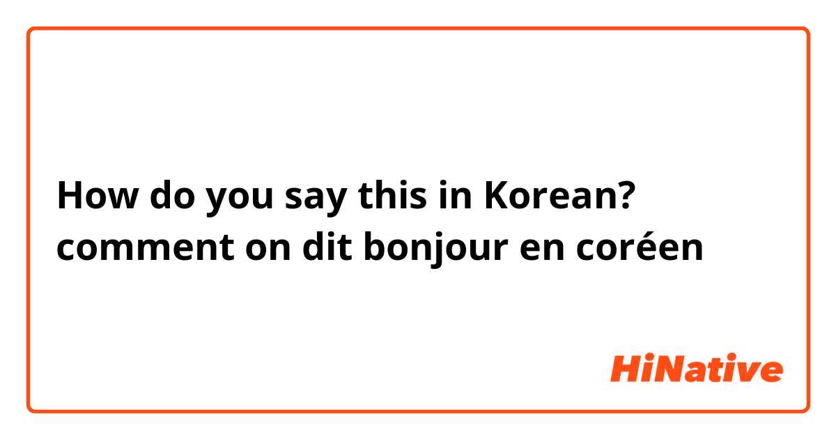 How do you say this in Korean? comment on dit bonjour en coréen