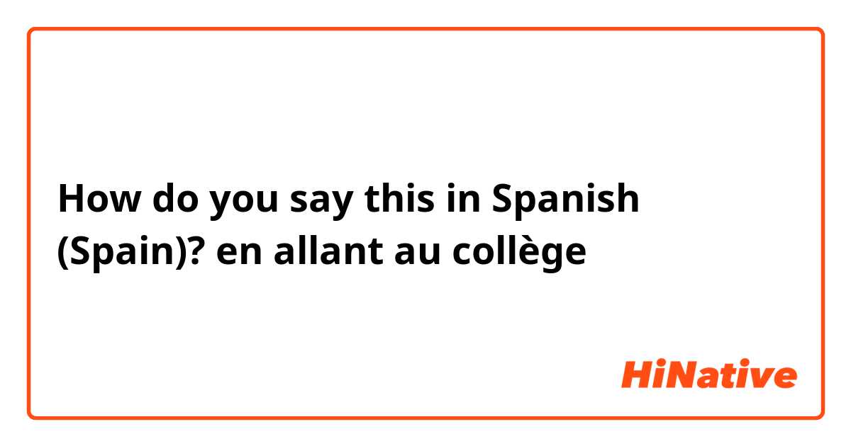 How do you say this in Spanish (Spain)? en allant au collège 