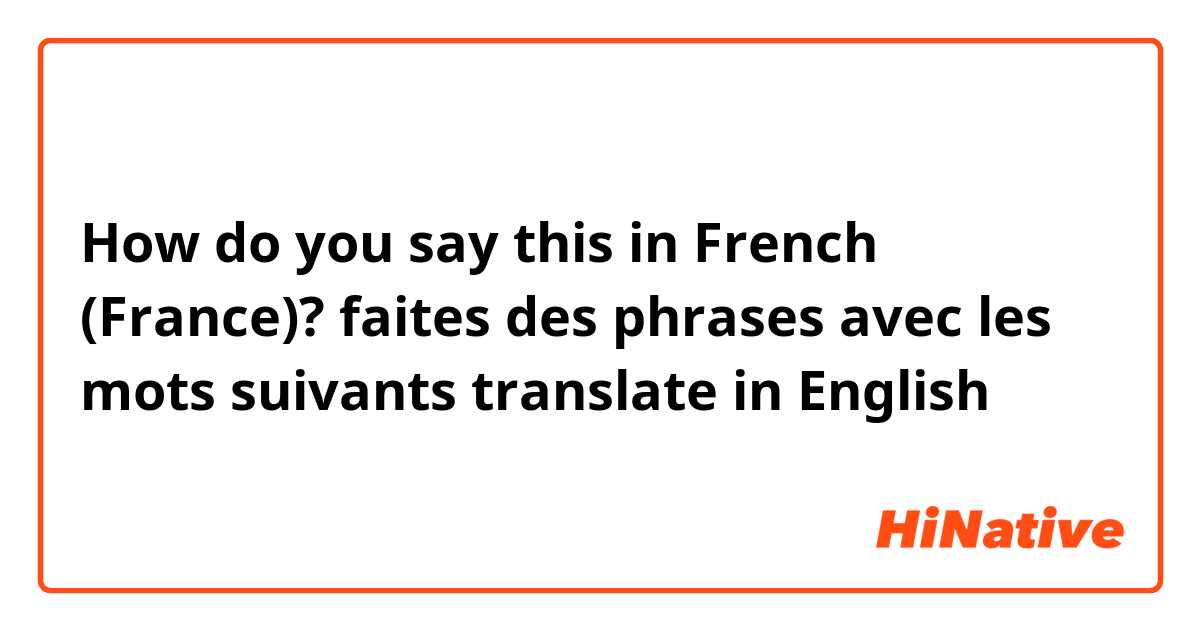 How do you say this in French (France)? faites des phrases avec les mots suivants translate in English