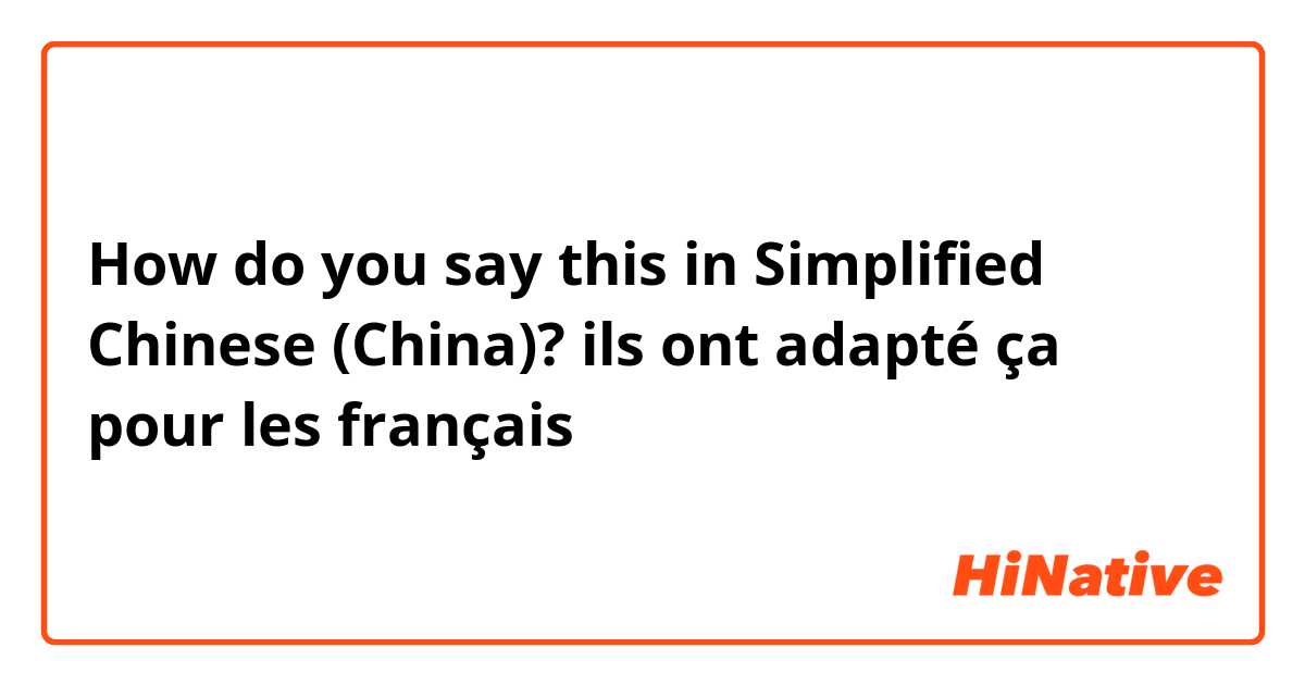 How do you say this in Simplified Chinese (China)? ils ont adapté ça pour les français