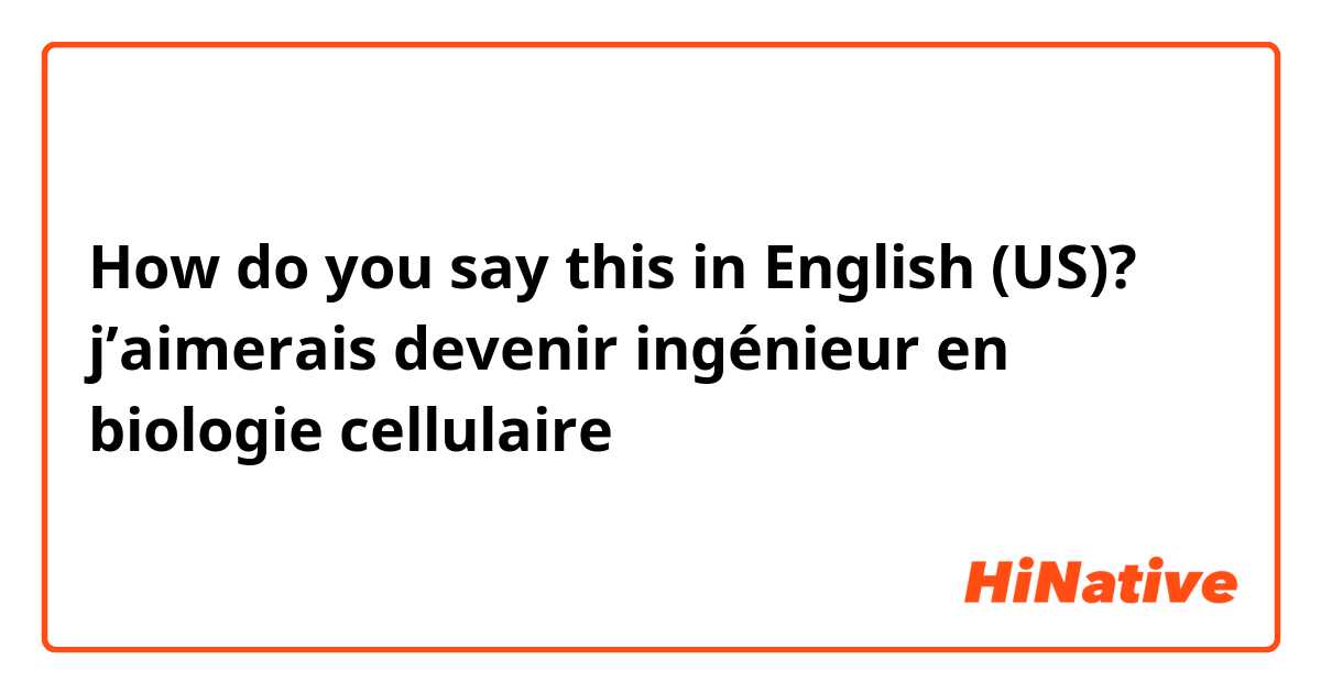 How do you say this in English (US)? j’aimerais devenir ingénieur en biologie cellulaire 