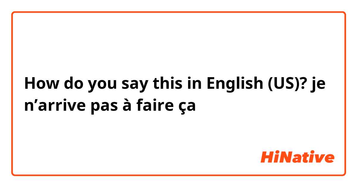 How do you say this in English (US)? je n’arrive pas à faire ça 