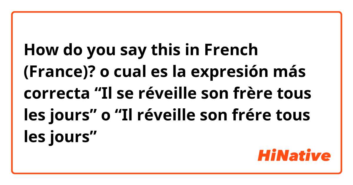How do you say this in French (France)? o cual es la expresión más correcta “Il se réveille son frère tous les jours” o “Il réveille son frére tous les jours”