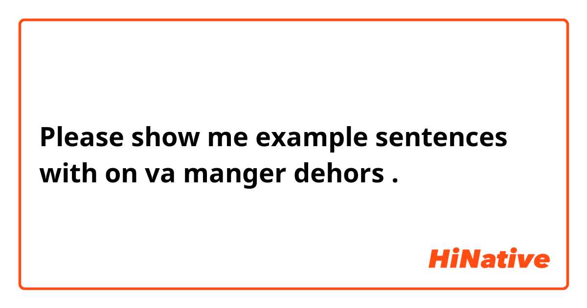 Please show me example sentences with on va manger dehors .