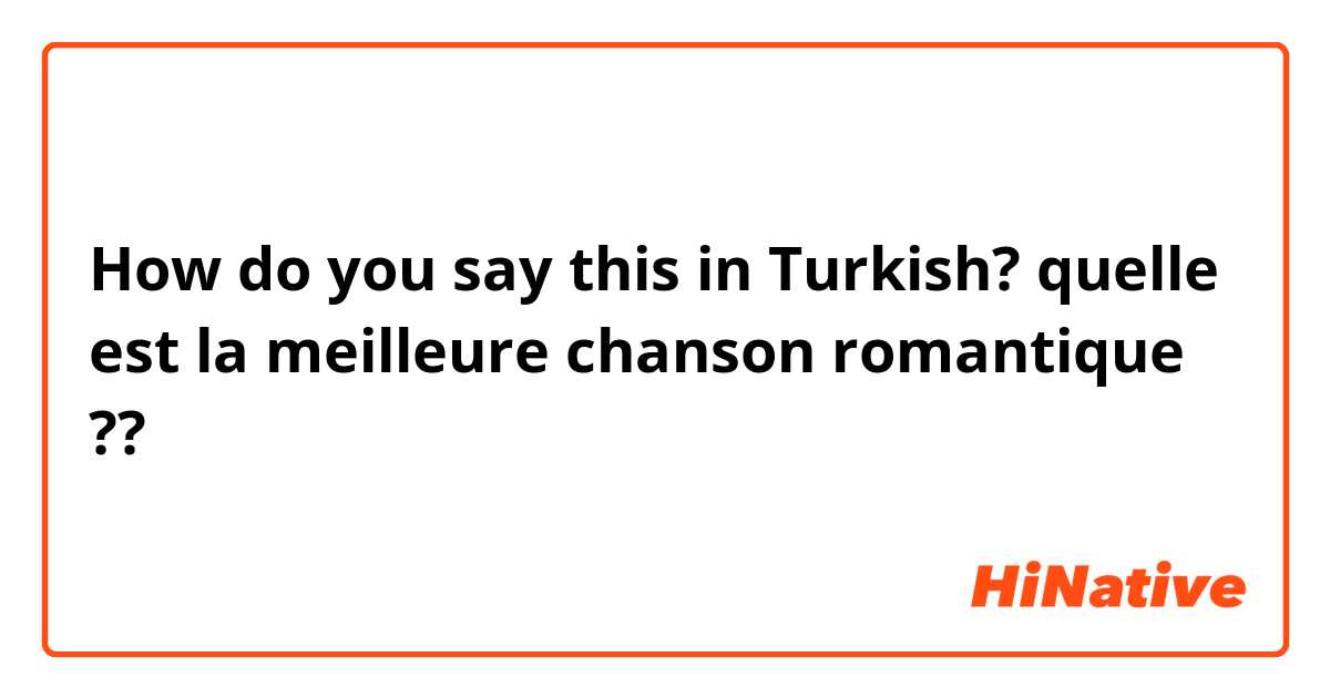 How do you say this in Turkish? quelle est la meilleure chanson romantique ??