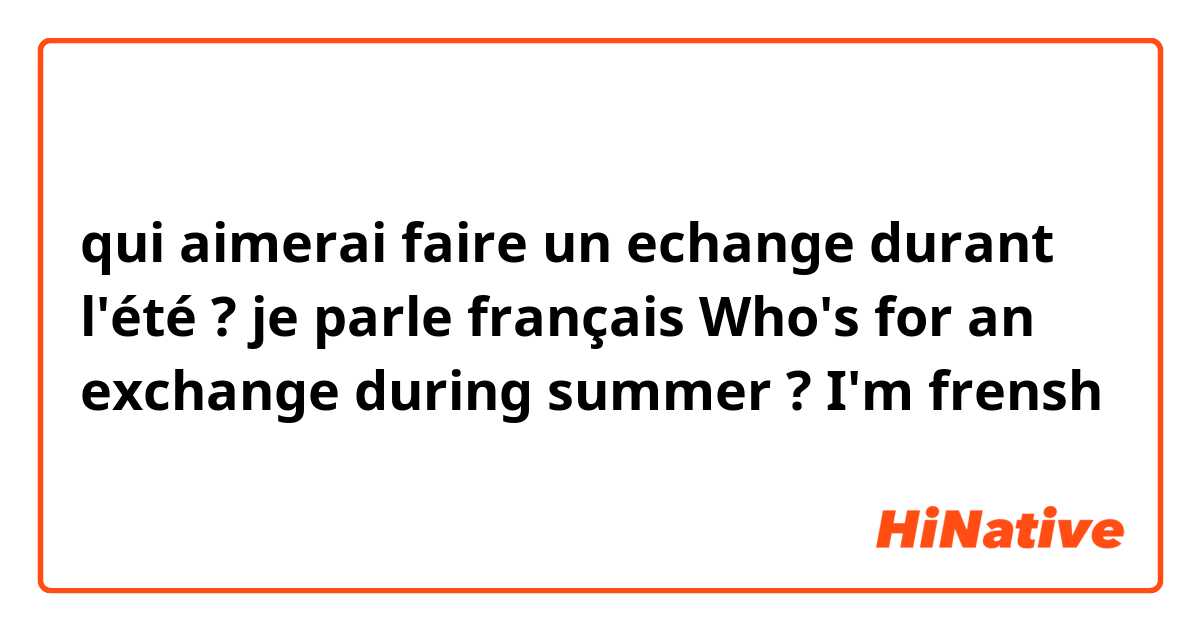 qui aimerai faire un echange durant l'été ? je parle français 
Who's for an exchange during summer ? I'm frensh 
