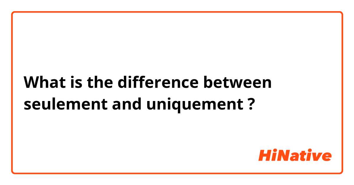 What is the difference between seulement and uniquement ?