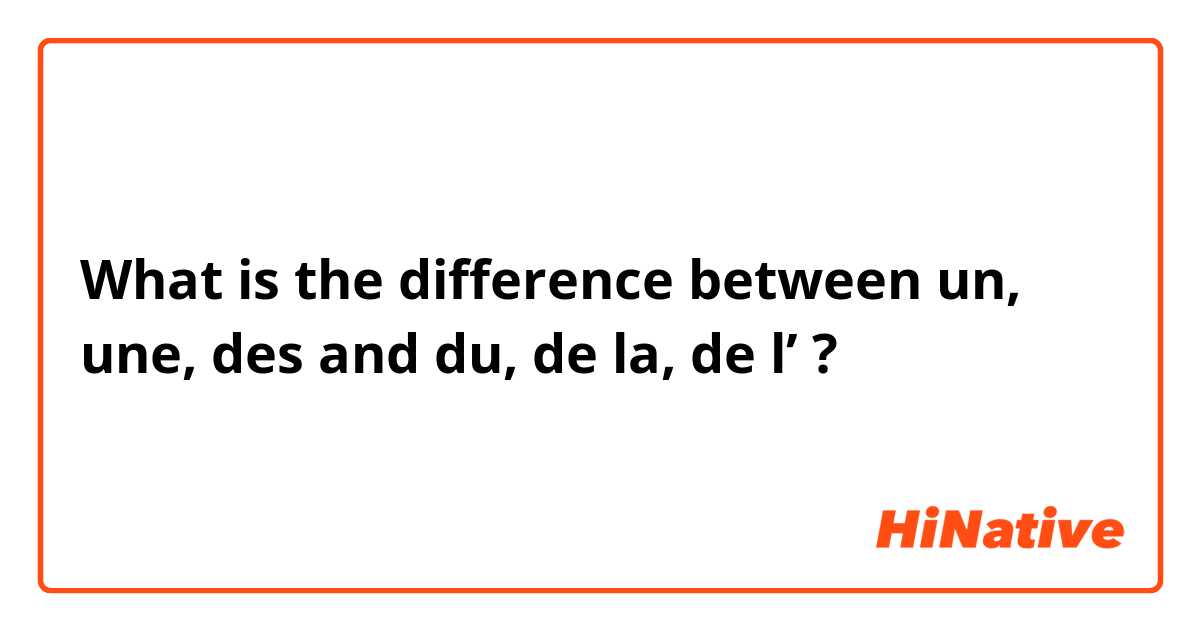 What is the difference between un, une, des and du, de la, de l’  ?