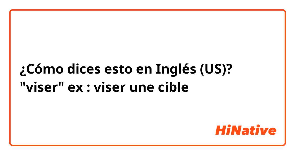 ¿Cómo dices esto en Inglés (US)? "viser" ex : viser une cible 