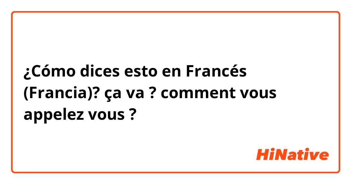 ¿Cómo dices esto en Francés (Francia)? ça va ?
comment vous appelez vous ?