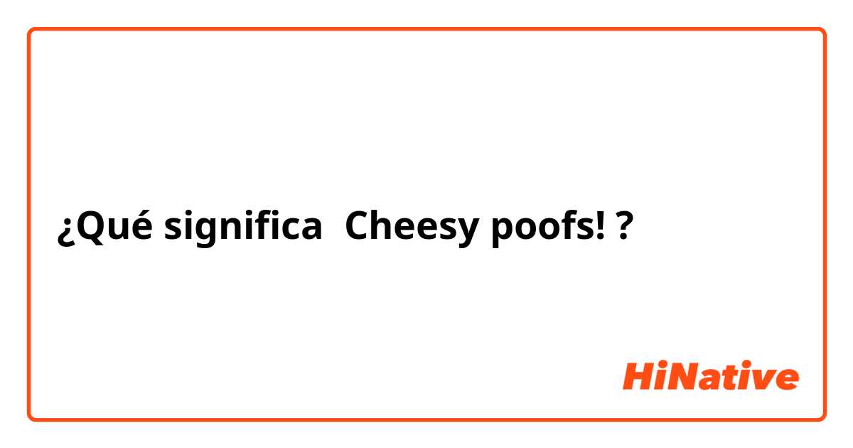 ¿Qué significa Cheesy poofs!?