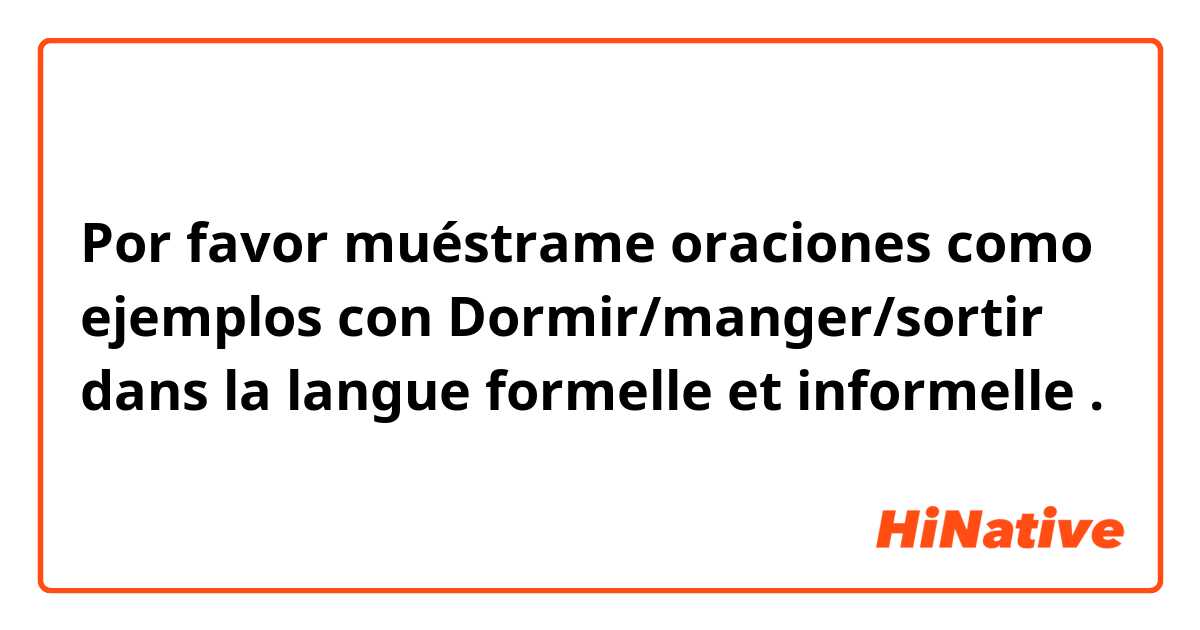 Por favor muéstrame oraciones como ejemplos con Dormir/manger/sortir dans la langue formelle et informelle .