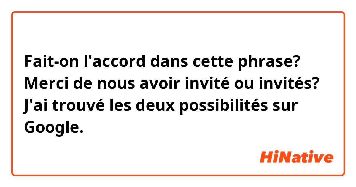 Fait-on l'accord dans cette phrase?

Merci de nous avoir invité ou invités?

J'ai trouvé les deux possibilités sur Google.