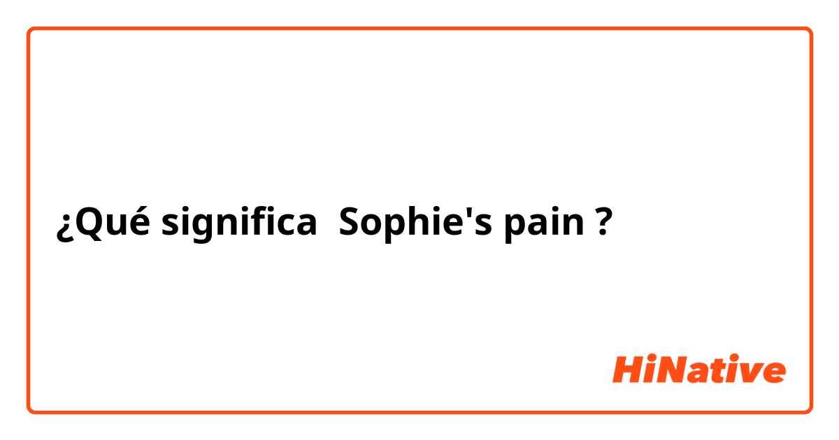 ¿Qué significa Sophie's pain ?