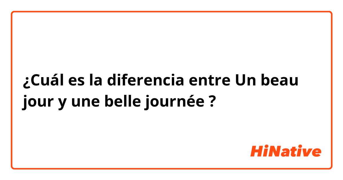 ¿Cuál es la diferencia entre Un beau jour  y une belle journée  ?