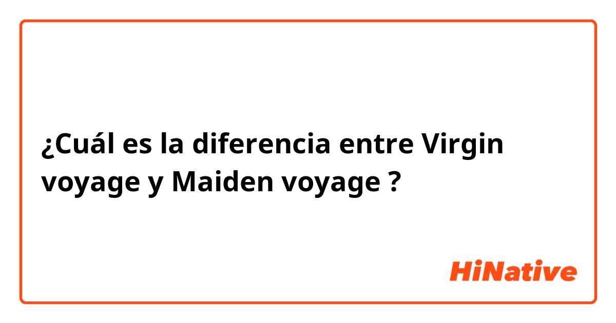 ¿Cuál es la diferencia entre Virgin voyage y Maiden voyage ?