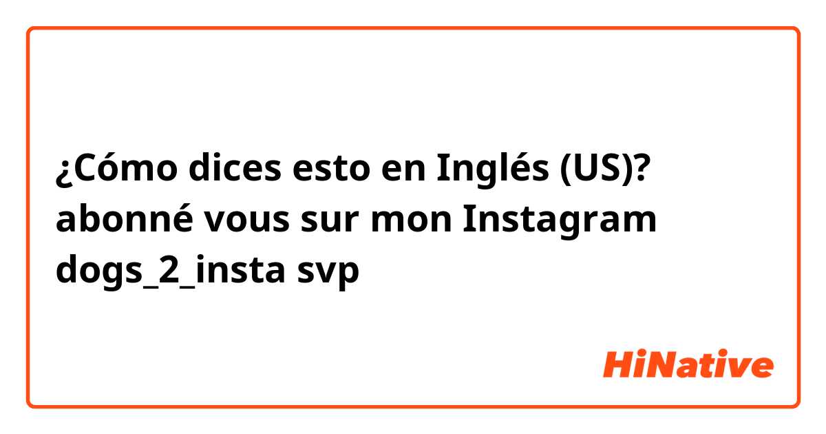 ¿Cómo dices esto en Inglés (US)?  abonné vous sur mon Instagram dogs_2_insta svp
