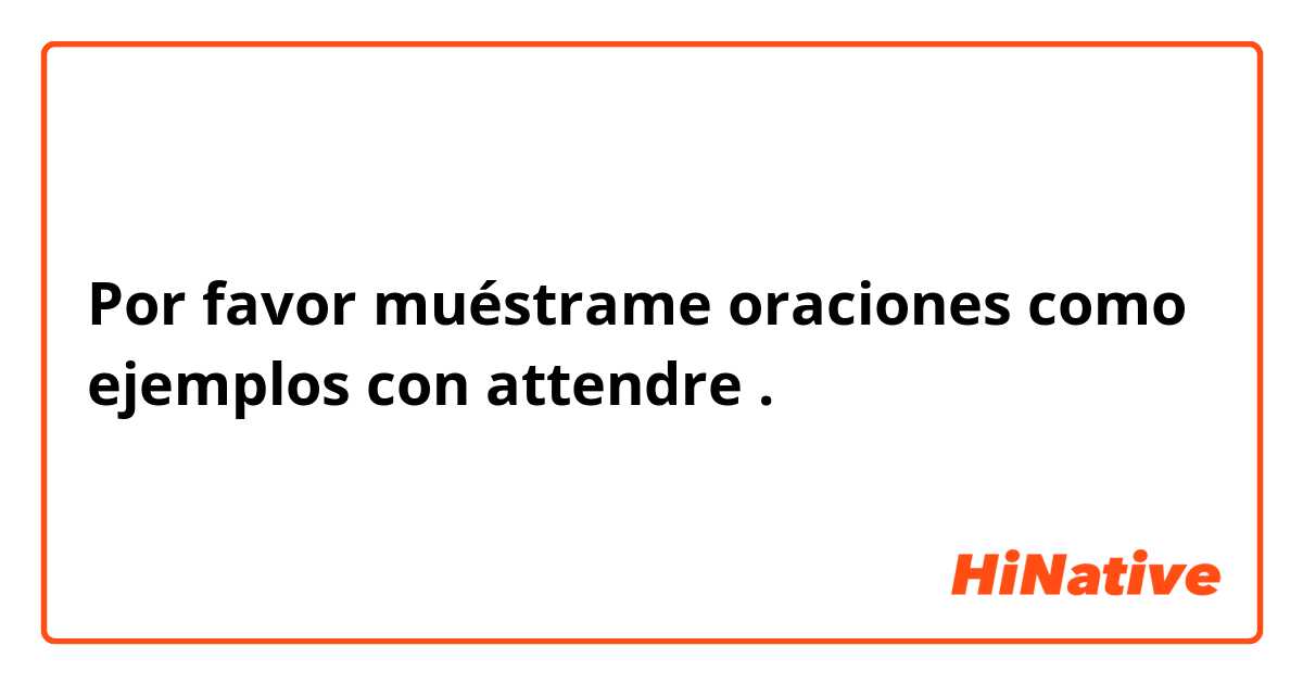 Por favor muéstrame oraciones como ejemplos con attendre.