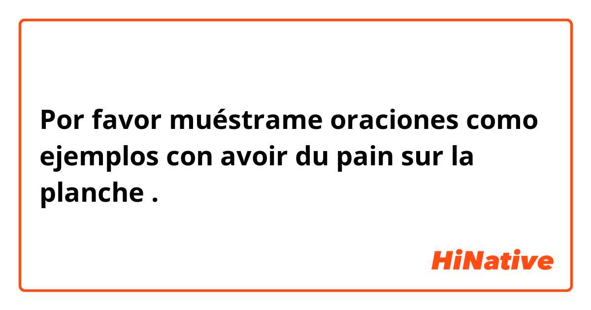 Por favor muéstrame oraciones como ejemplos con avoir du pain sur la planche.