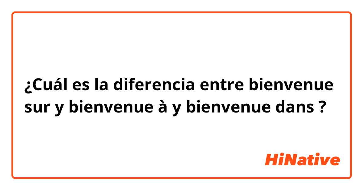 ¿Cuál es la diferencia entre bienvenue sur y bienvenue à y bienvenue dans ?