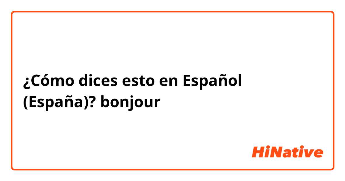 ¿Cómo dices esto en Español (España)? bonjour
