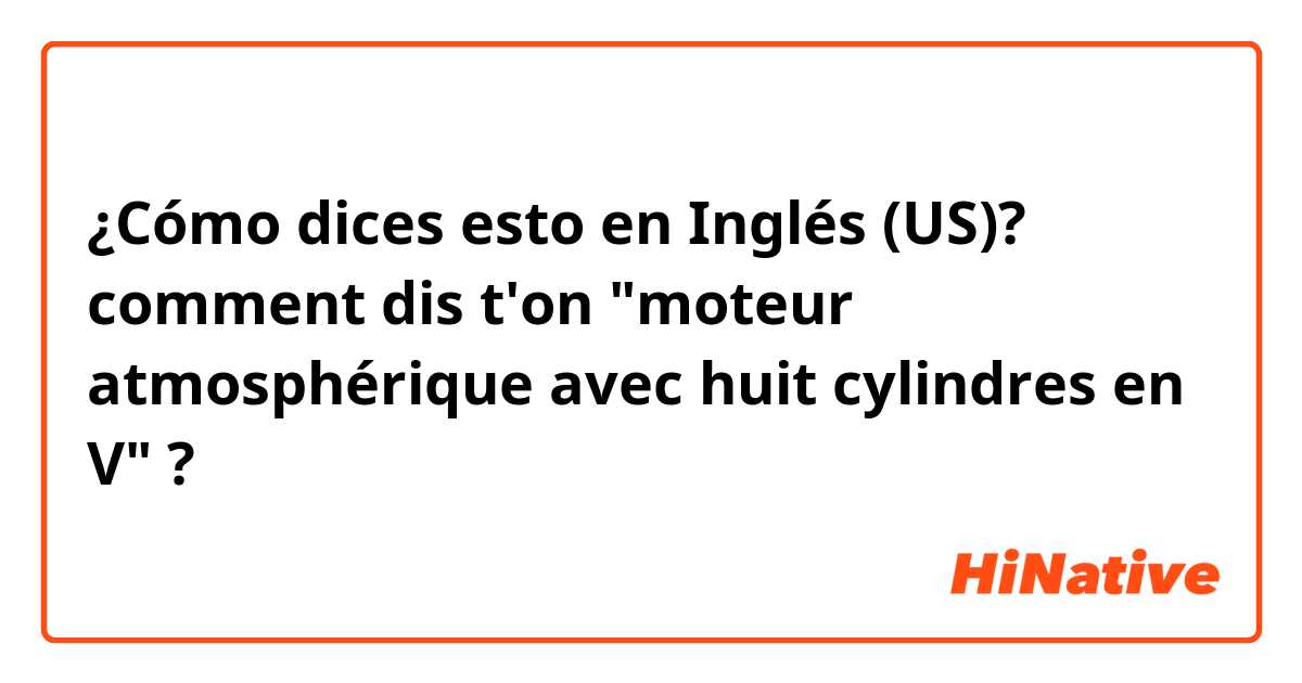 ¿Cómo dices esto en Inglés (US)? comment dis t'on "moteur atmosphérique avec huit cylindres en V" ?