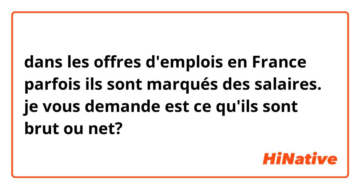 dans les offres d'emplois en France parfois ils sont marqués des salaires. je vous demande est ce qu'ils sont brut ou net?