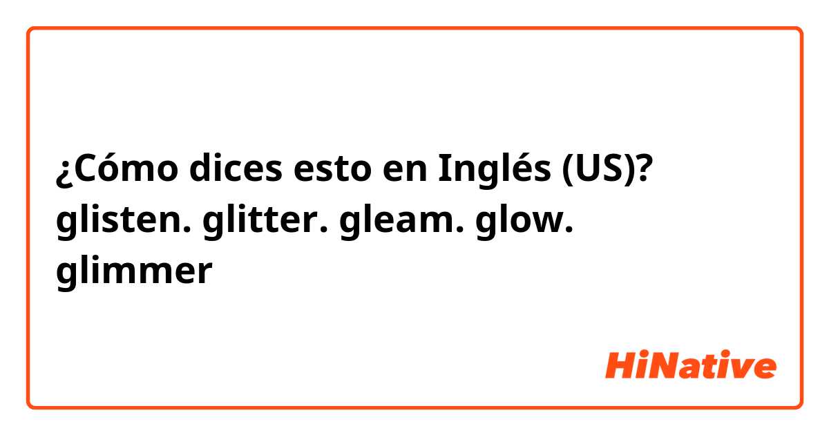 ¿Cómo dices esto en Inglés (US)? glisten. glitter. gleam. glow. glimmer的区别